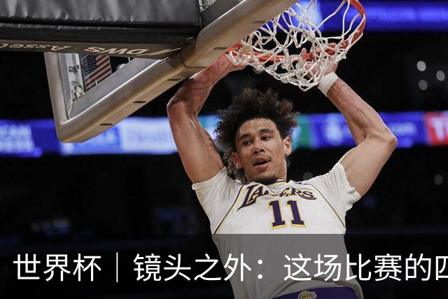 世界杯｜镜头之外：这场比赛的四个瞬间，告诉你足球的魅力