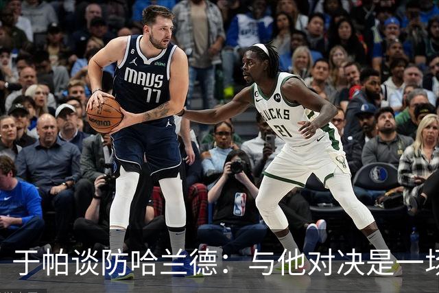 于帕谈防哈兰德：与他对决是一场移动的较量 必须时刻注意他位置
