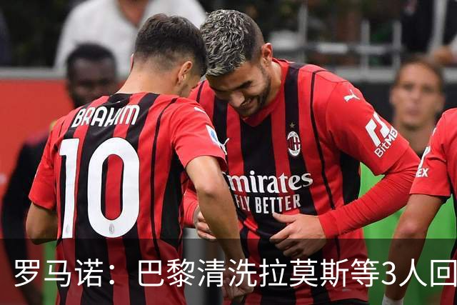 罗马诺：巴黎清洗拉莫斯等3人回笼资金，还在秘密引进一名中后卫