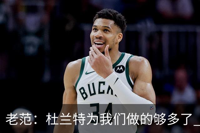 老范：杜兰特为我们做的够多了 主要是少了我和亚当斯平衡局面