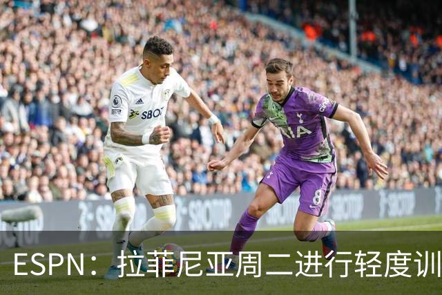 ESPN：拉菲尼亚周二进行轻度训练 但对挪威他不太可能上场